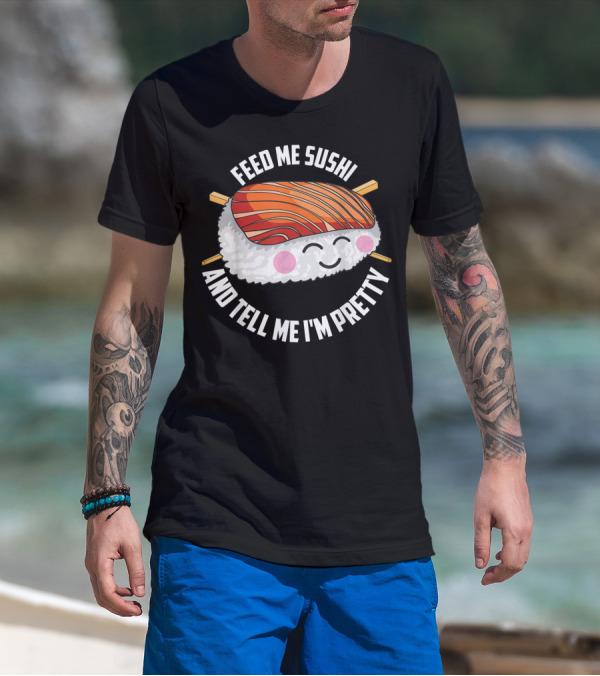 Feed Me Sushi And Tell Me I'm Pretty Cute Sushi T-Shirt