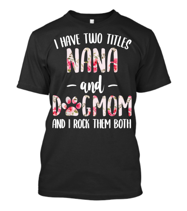 I Have Two Titles Nana And Dogmom And I Rock Them Both Floral Paw Prints T-Shirt