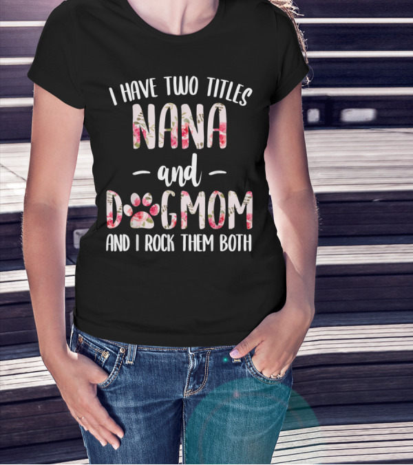 I Have Two Titles Nana And Dogmom And I Rock Them Both Floral Paw Prints T-Shirt