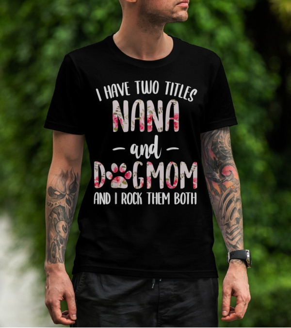 I Have Two Titles Nana And Dogmom And I Rock Them Both Floral Paw Prints T-Shirt