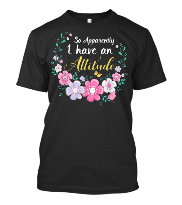 So Apparently I Have An Attitude Floral T-Shirt