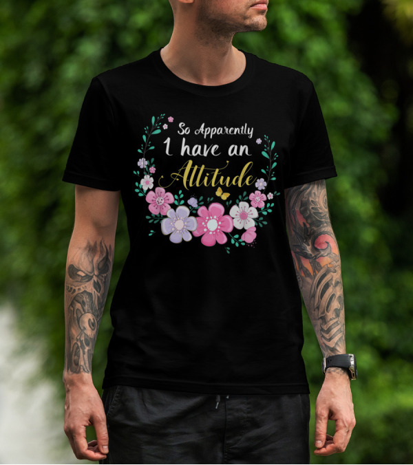 So Apparently I Have An Attitude Floral T-Shirt