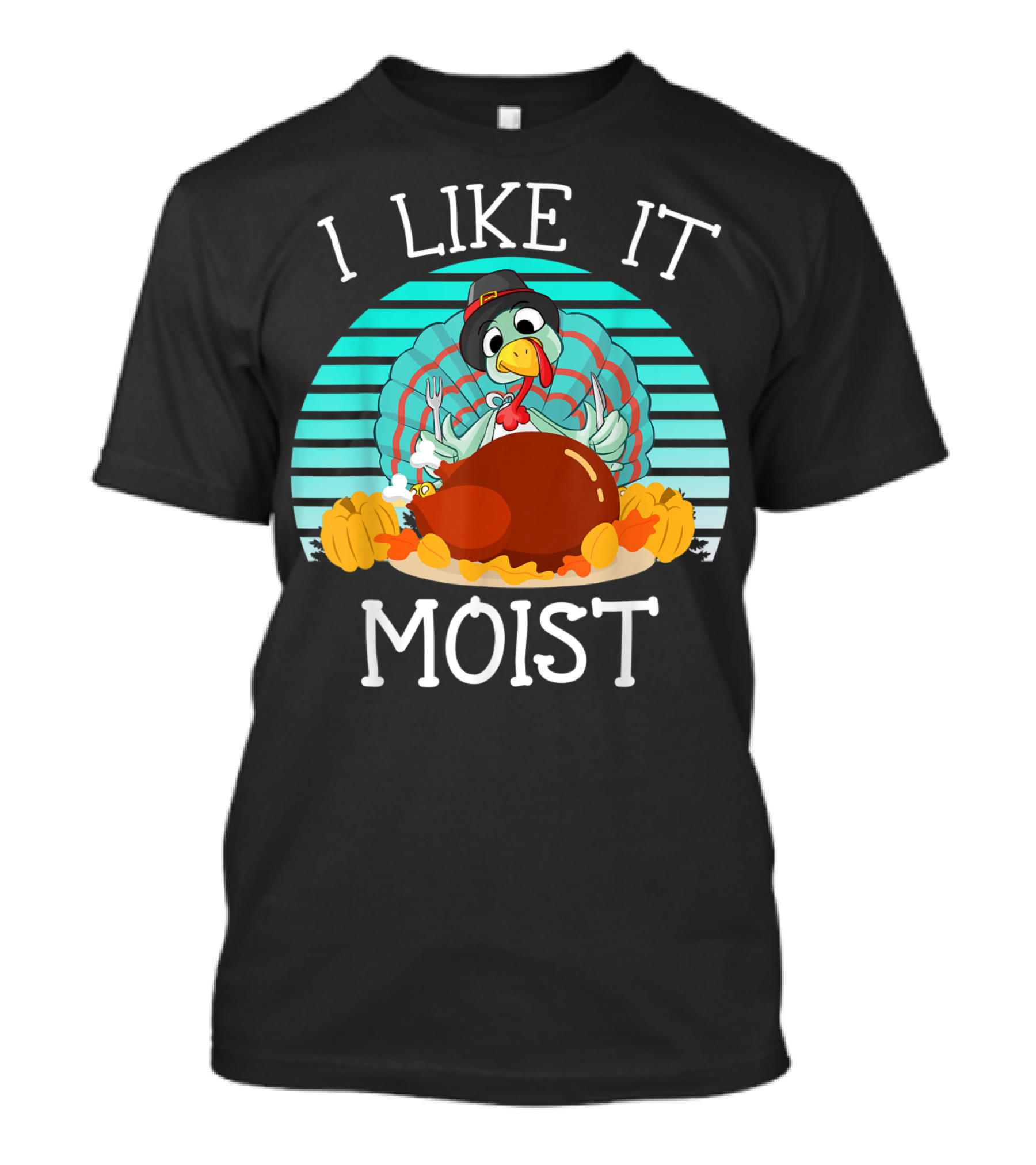 I Like It Moist Funny Thanksgiving Turkey Pilgrim T-Shirt