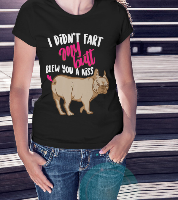 I Didn't Fart My Butt Blew You A Kiss Bulldog T-Shirt