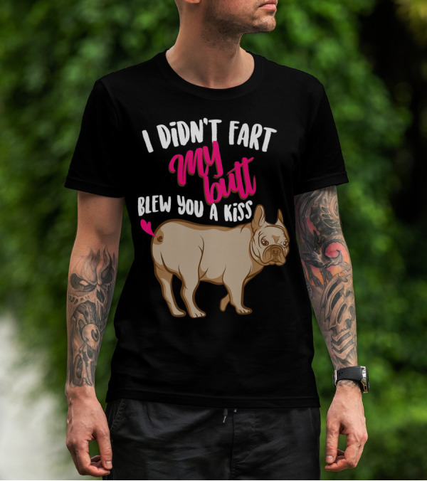 I Didn't Fart My Butt Blew You A Kiss Bulldog T-Shirt