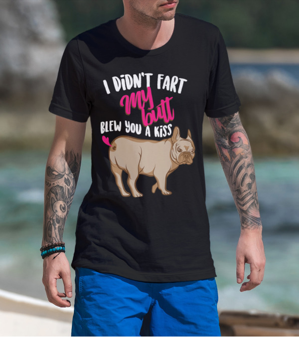 I Didn't Fart My Butt Blew You A Kiss Bulldog T-Shirt