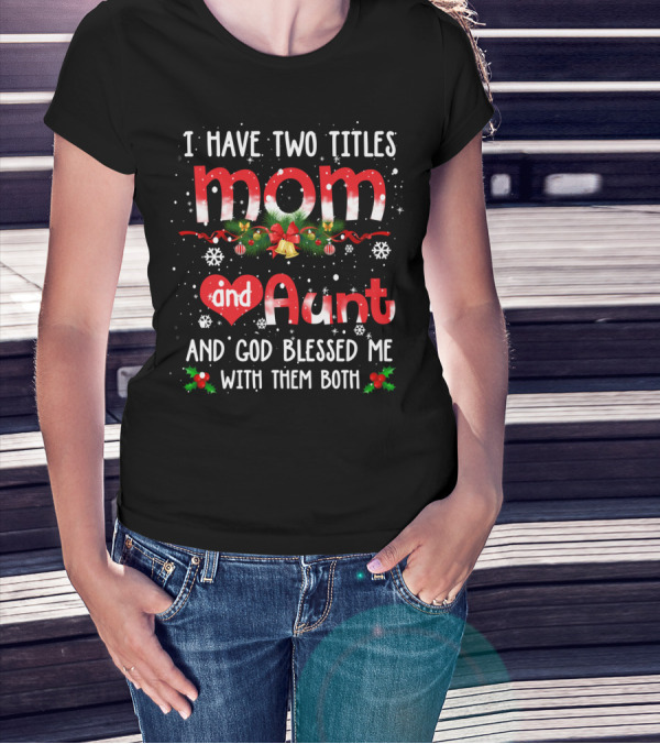 I Have Two Titles Mom And Aunt And God Blessed Me With Them Both Snowflakes Holly Berries Christmas Bells T-Shirt