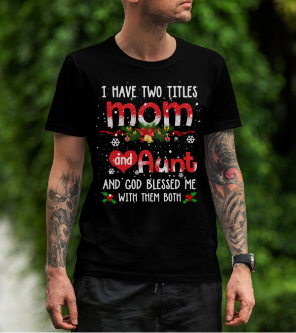 I Have Two Titles Mom And Aunt And God Blessed Me With Them Both Snowflakes Holly Berries Christmas Bells T-Shirt