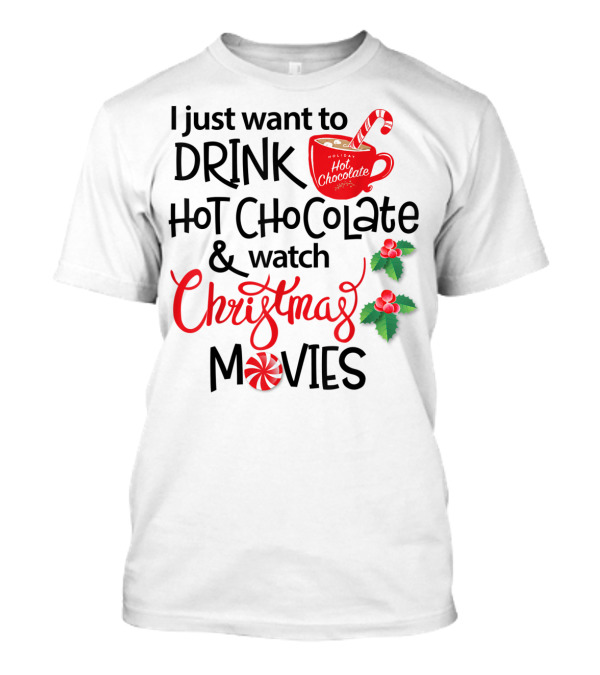 I Just Want To Drink Hot Chocolate And Watch Christmas Movies T-Shirt