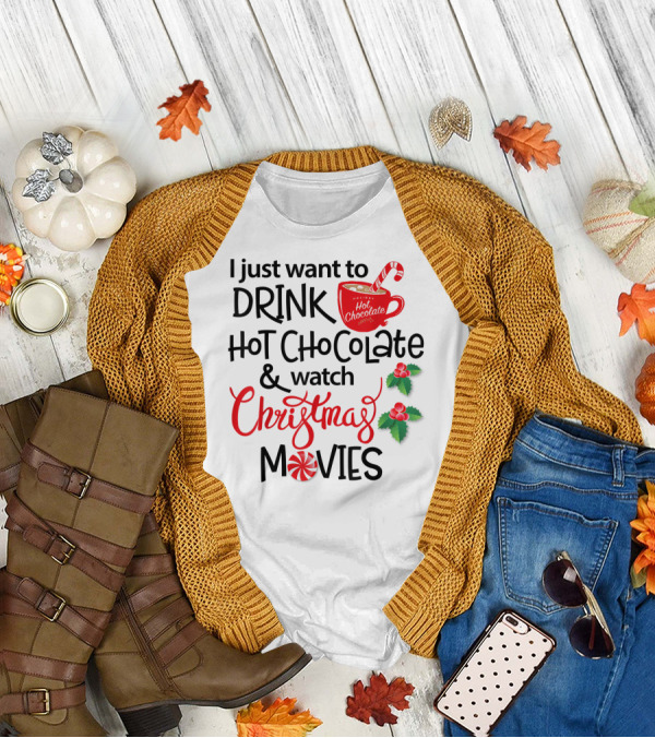I Just Want To Drink Hot Chocolate And Watch Christmas Movies T-Shirt
