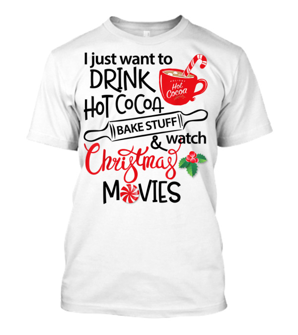 I Just Want To Drink Hot Cocoa Bake Stuff And Watch Christmas Movies T-Shirt