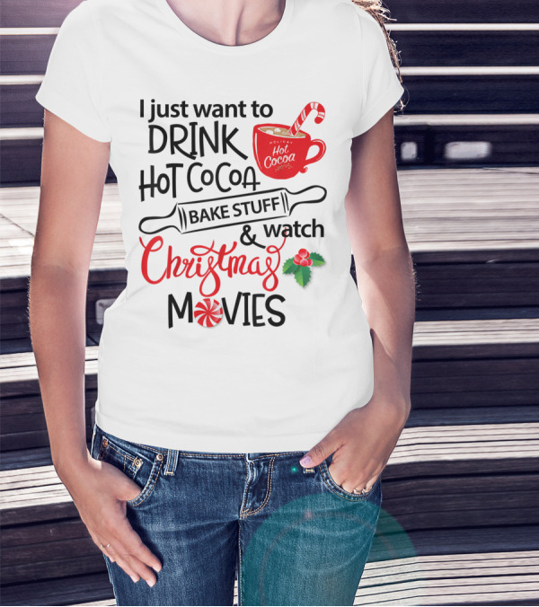 I Just Want To Drink Hot Cocoa Bake Stuff And Watch Christmas Movies T-Shirt