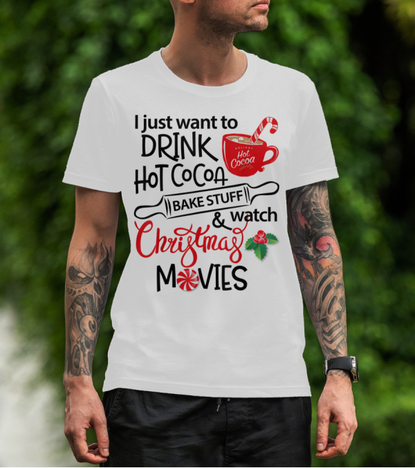 I Just Want To Drink Hot Cocoa Bake Stuff And Watch Christmas Movies T-Shirt