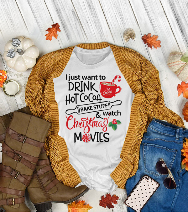 I Just Want To Drink Hot Cocoa Bake Stuff And Watch Christmas Movies T-Shirt