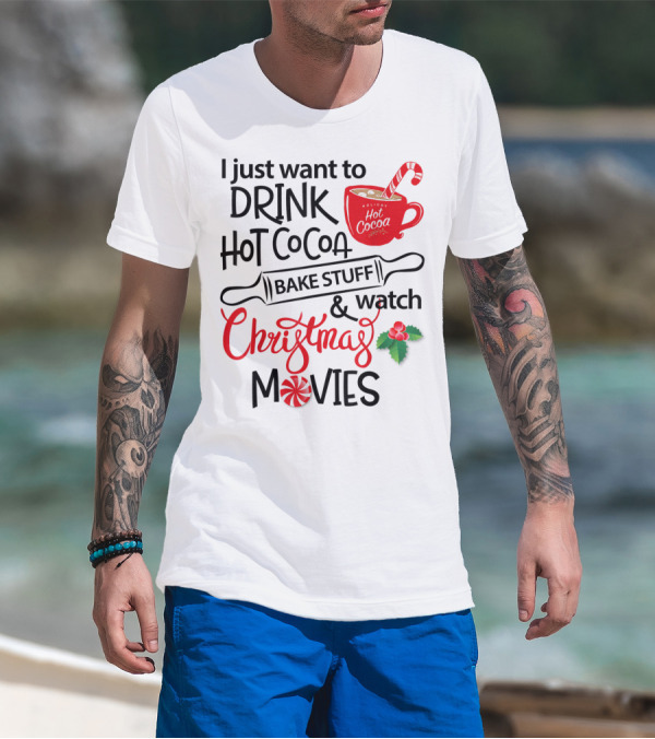 I Just Want To Drink Hot Cocoa Bake Stuff And Watch Christmas Movies T-Shirt