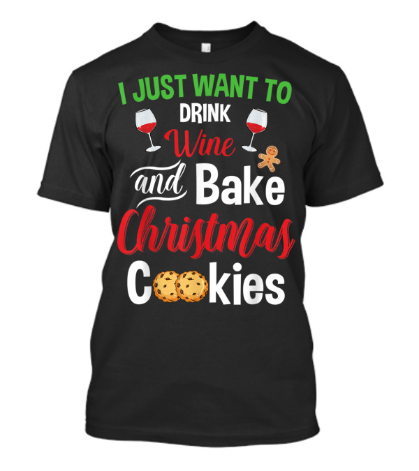 I Just Want To Drink Wine And Bake Christmas Cookies T-Shirt