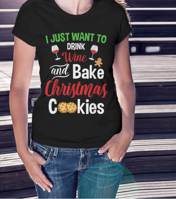 I Just Want To Drink Wine And Bake Christmas Cookies T-Shirt