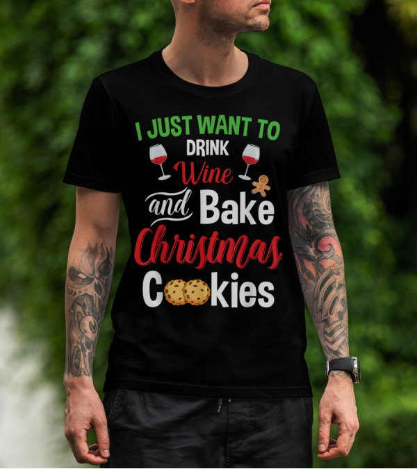 I Just Want To Drink Wine And Bake Christmas Cookies T-Shirt