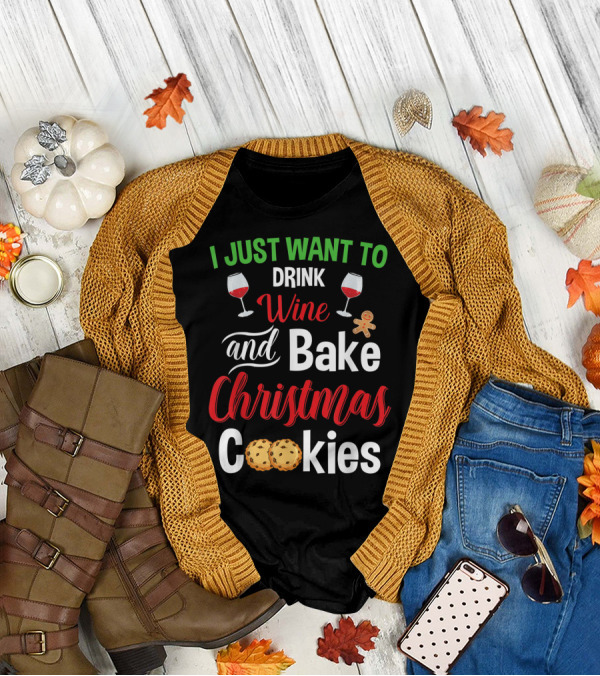 I Just Want To Drink Wine And Bake Christmas Cookies T-Shirt