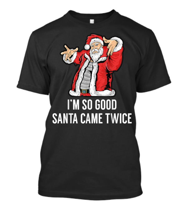 I'm So Good Santa Came Twice Funny Santa Claus Holiday Humor T-Shirt