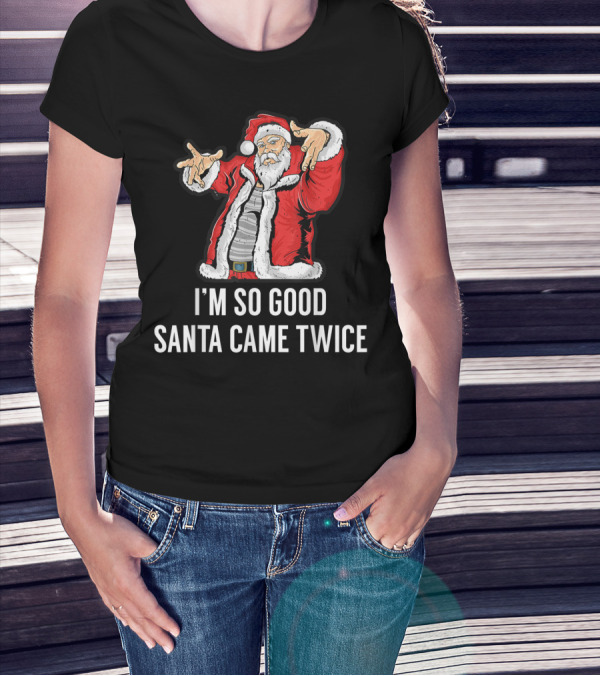 I'm So Good Santa Came Twice Funny Santa Claus Holiday Humor T-Shirt