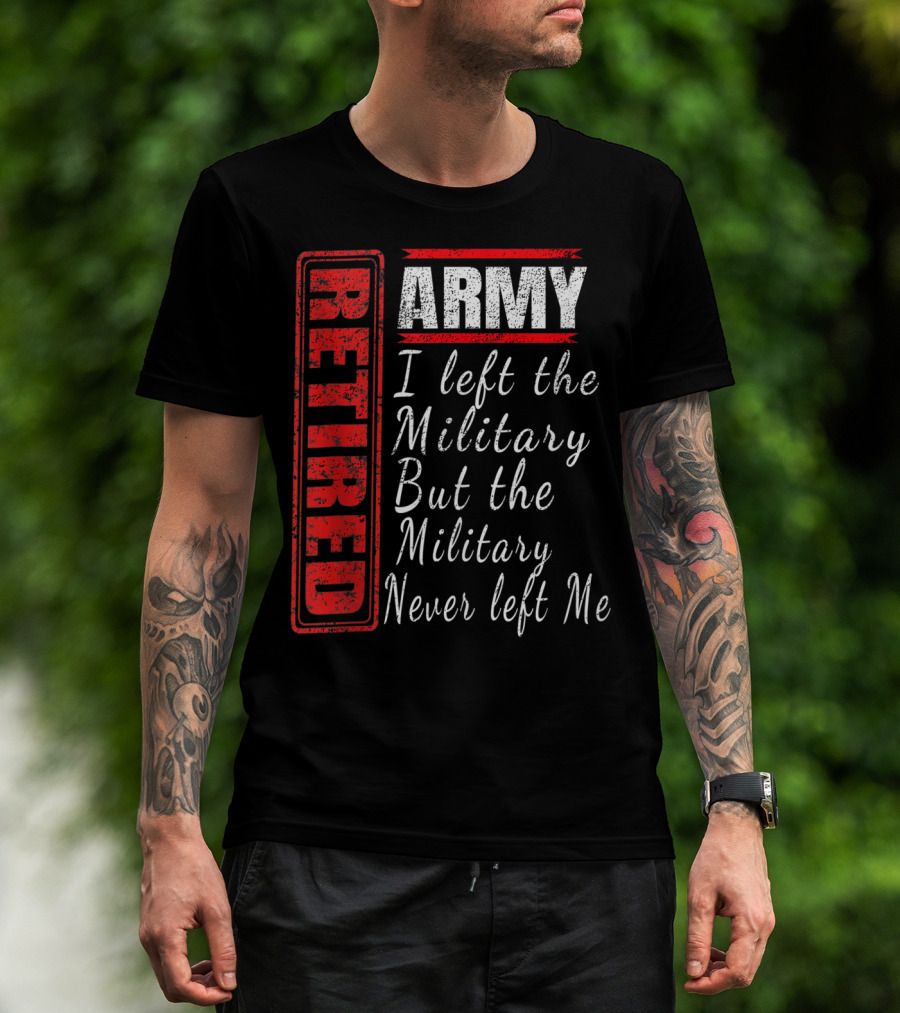 Retired Army I Left The Military But The Military Never Left Me Vintage Veteran T-Shirt