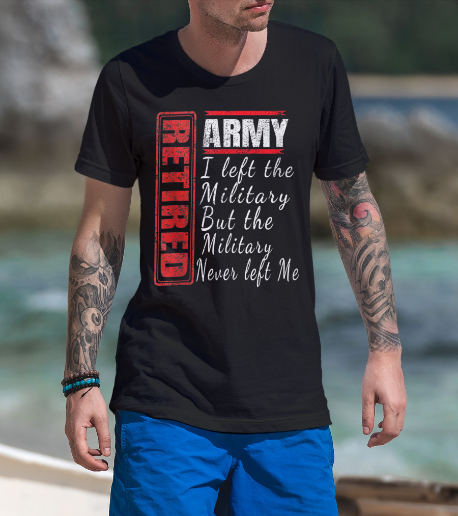 Retired Army I Left The Military But The Military Never Left Me Vintage Veteran T-Shirt