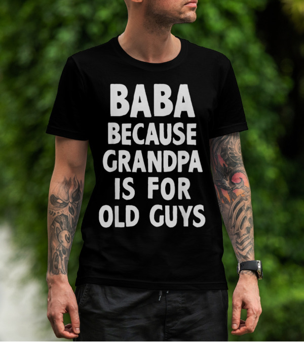 Baba Because Grandpa Is For Old Guys Funny T-Shirt