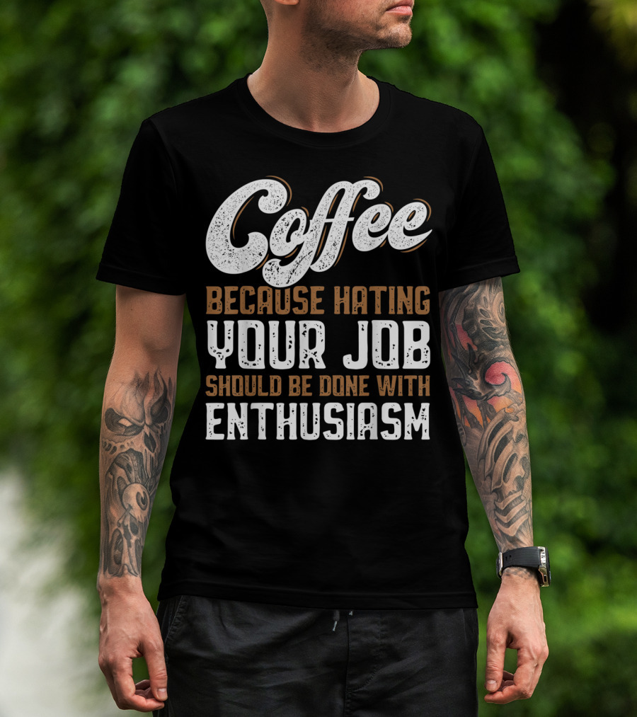 Coffee Because Hating Your Job Should Be Done With Enthusiasm T-Shirt
