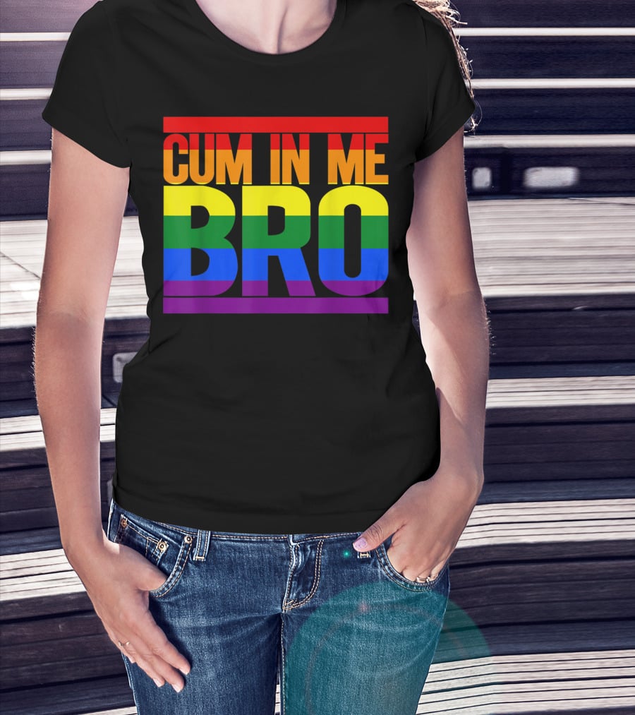 CUM IN ME BRO Rainbow Pride Colors T-Shirt
