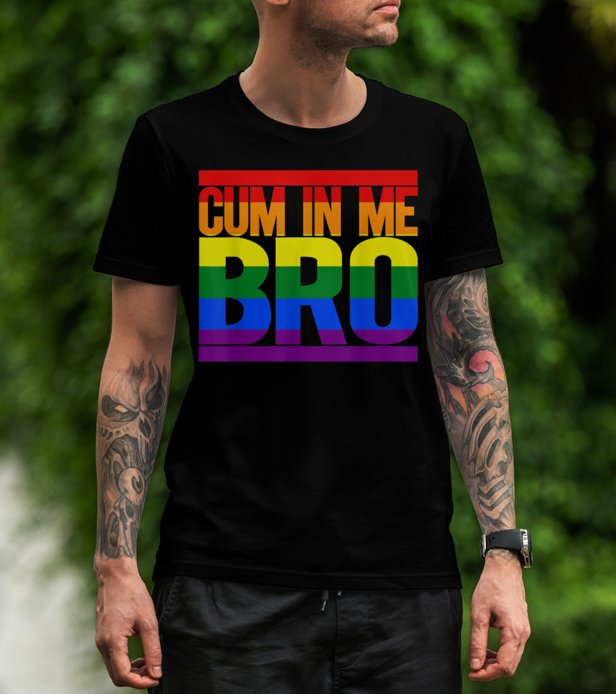 CUM IN ME BRO Rainbow Pride Colors T-Shirt