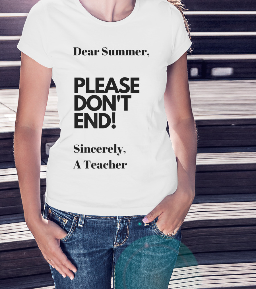 Dear Summer Please Don't End Sincerely A Teacher T-Shirt