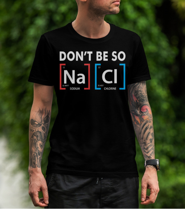 Don't Be So NaCl Sodium Chlorine T-Shirt