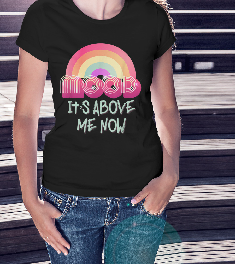 Mood Rainbow It's Above Me Now T-Shirt