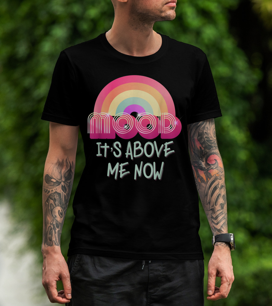 Mood Rainbow It's Above Me Now T-Shirt
