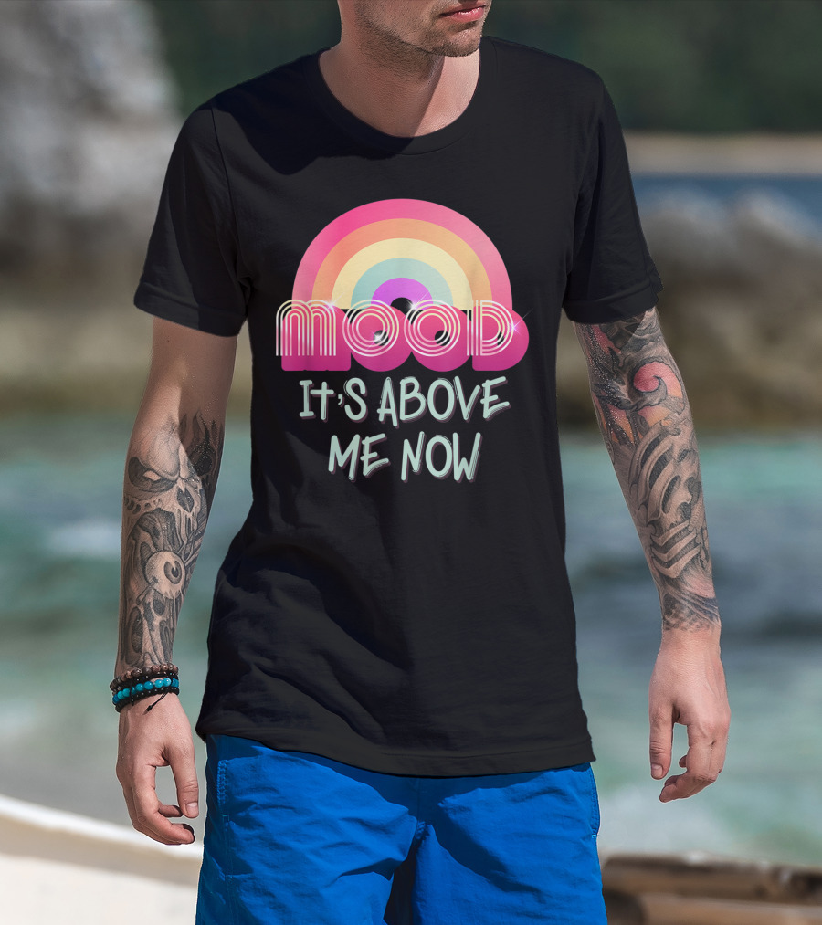 Mood Rainbow It's Above Me Now T-Shirt