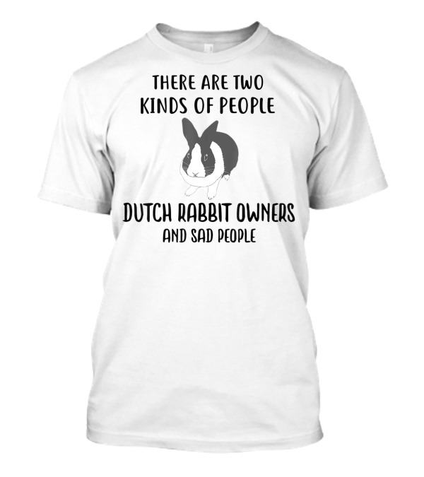 There Are Two Kinds Of People Dutch Rabbit Owners And Sad People T-Shirt
