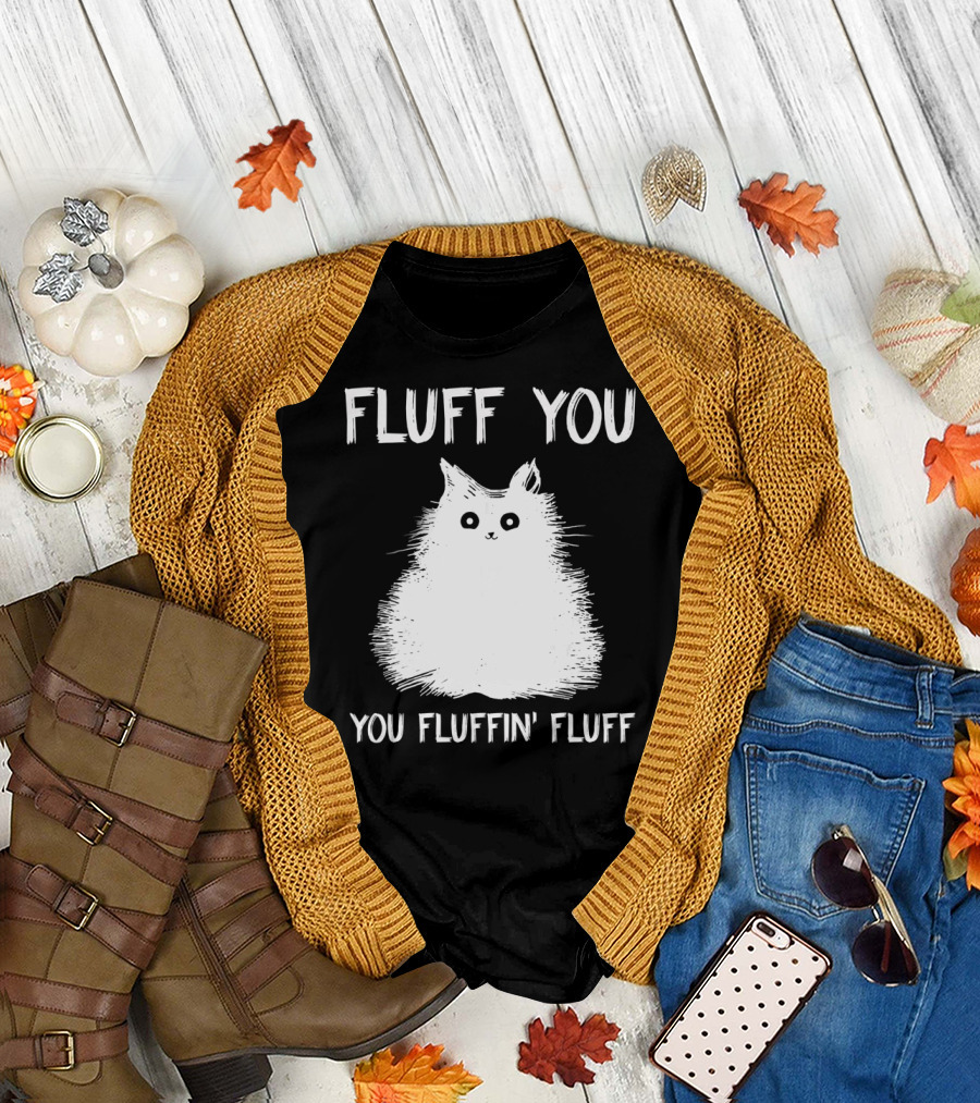 Fluff You You Fluffin' Fluff Funny Cat Kitten T-Shirt