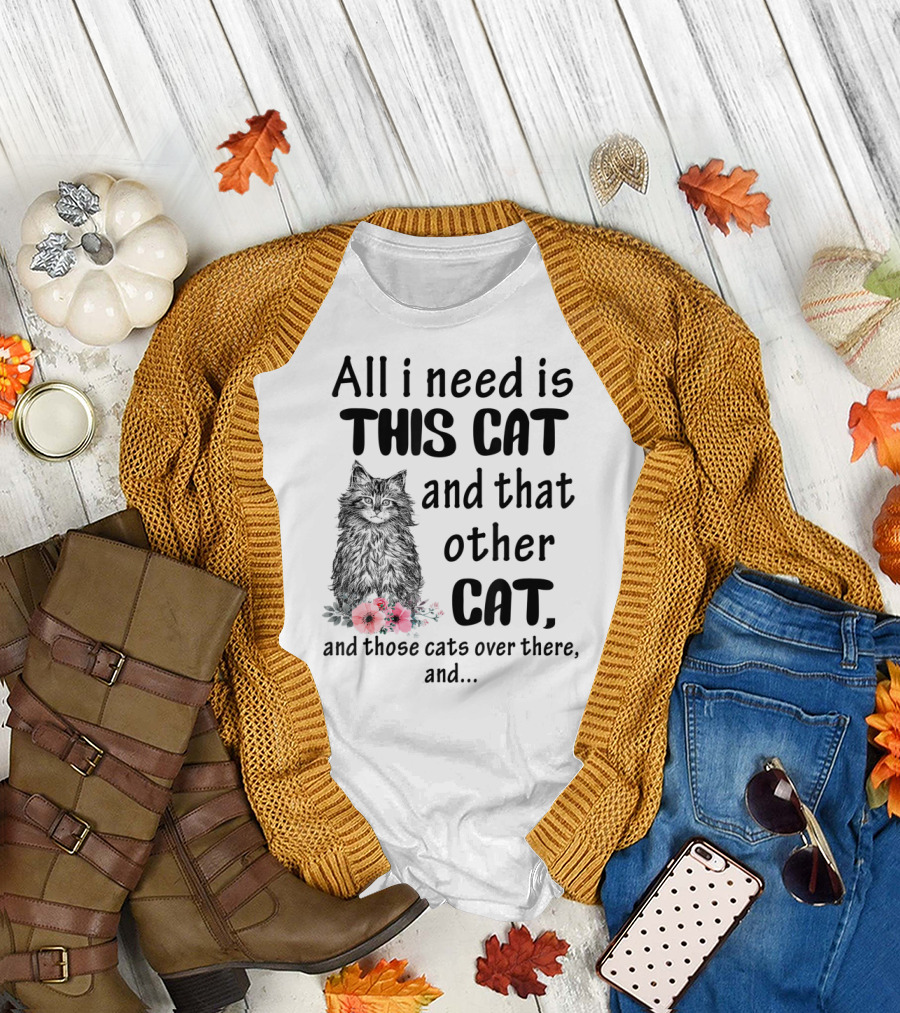 All I Need Is This Cat And That Other Cat And Those Cats Over There And.. T-Shirt