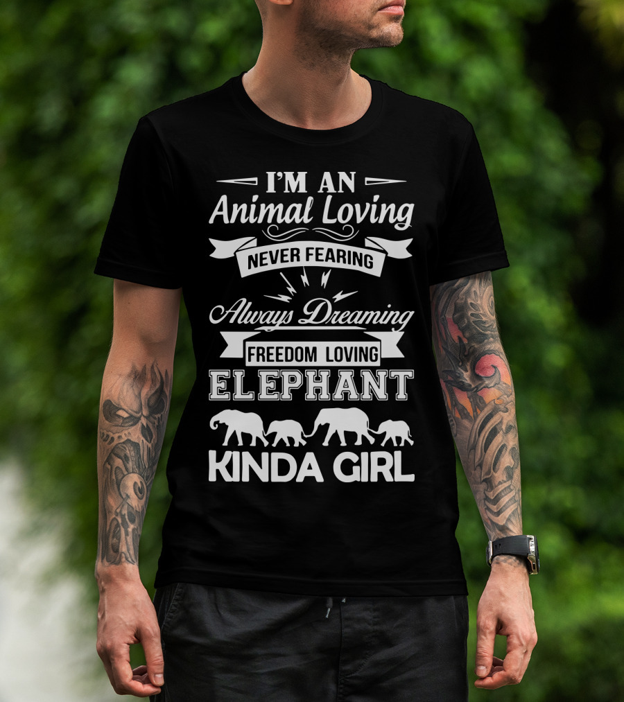 I'm An Animal Loving Never Fearing Always Dreaming Freedom Loving Elephant Kinda Girl T-Shirt
