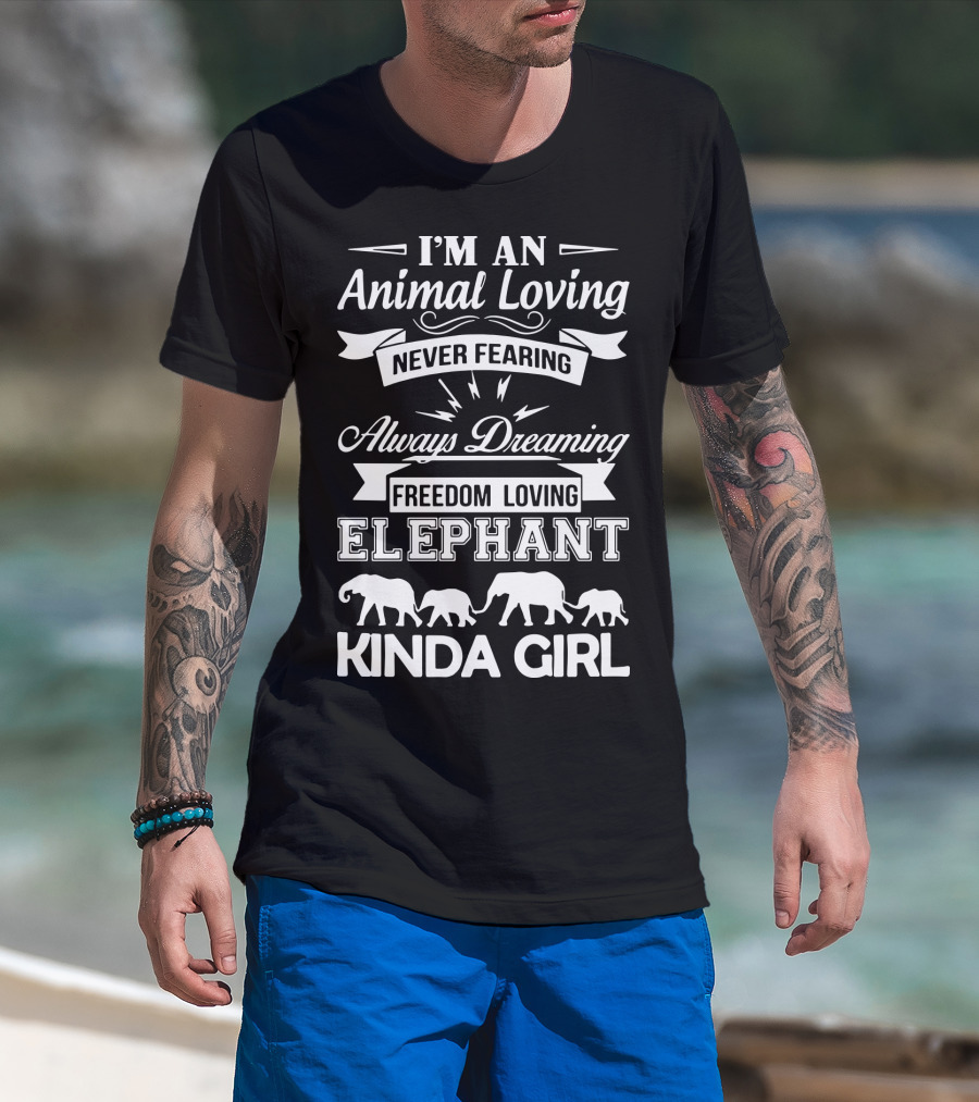 I'm An Animal Loving Never Fearing Always Dreaming Freedom Loving Elephant Kinda Girl T-Shirt