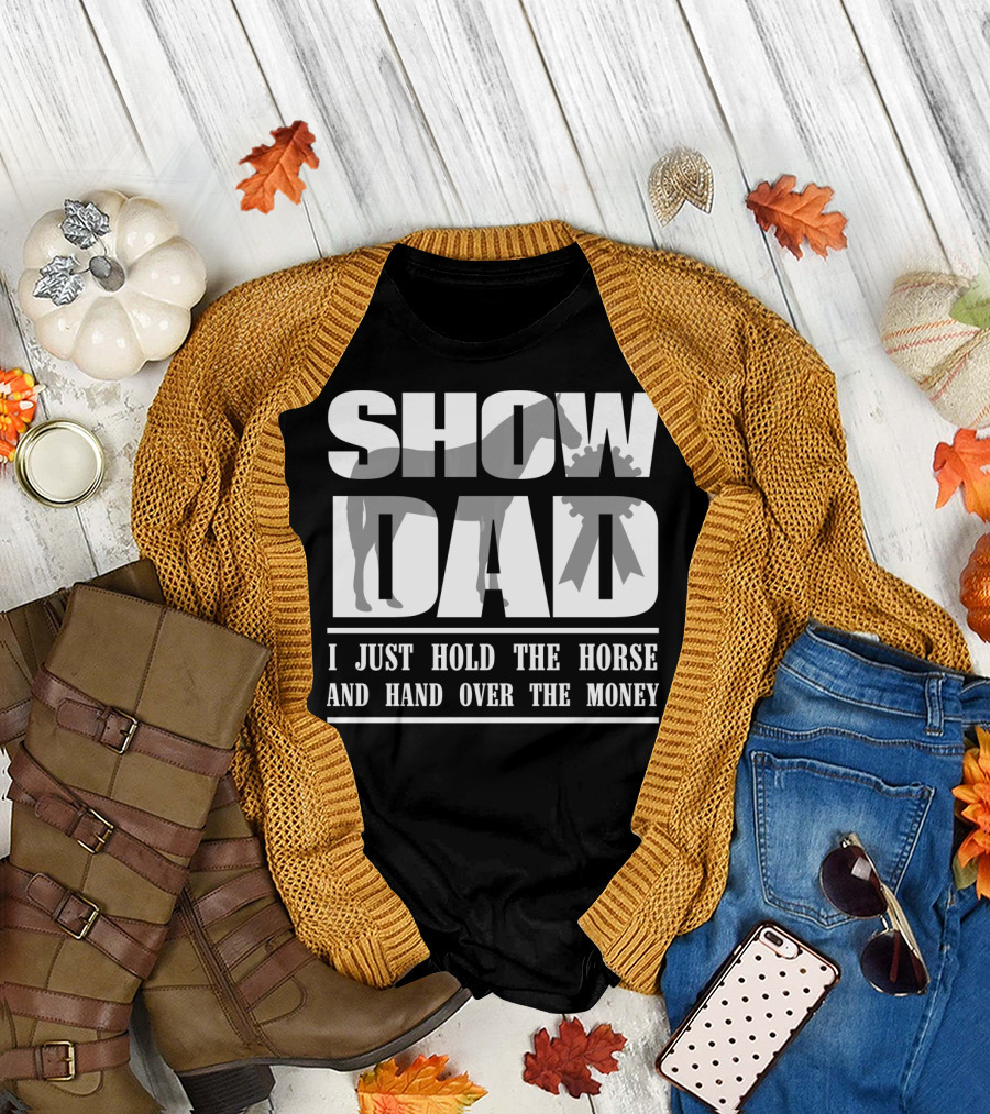 SHOW DAD I JUST HOLD THE HORSE AND HAND OVER THE MONEY T-Shirt