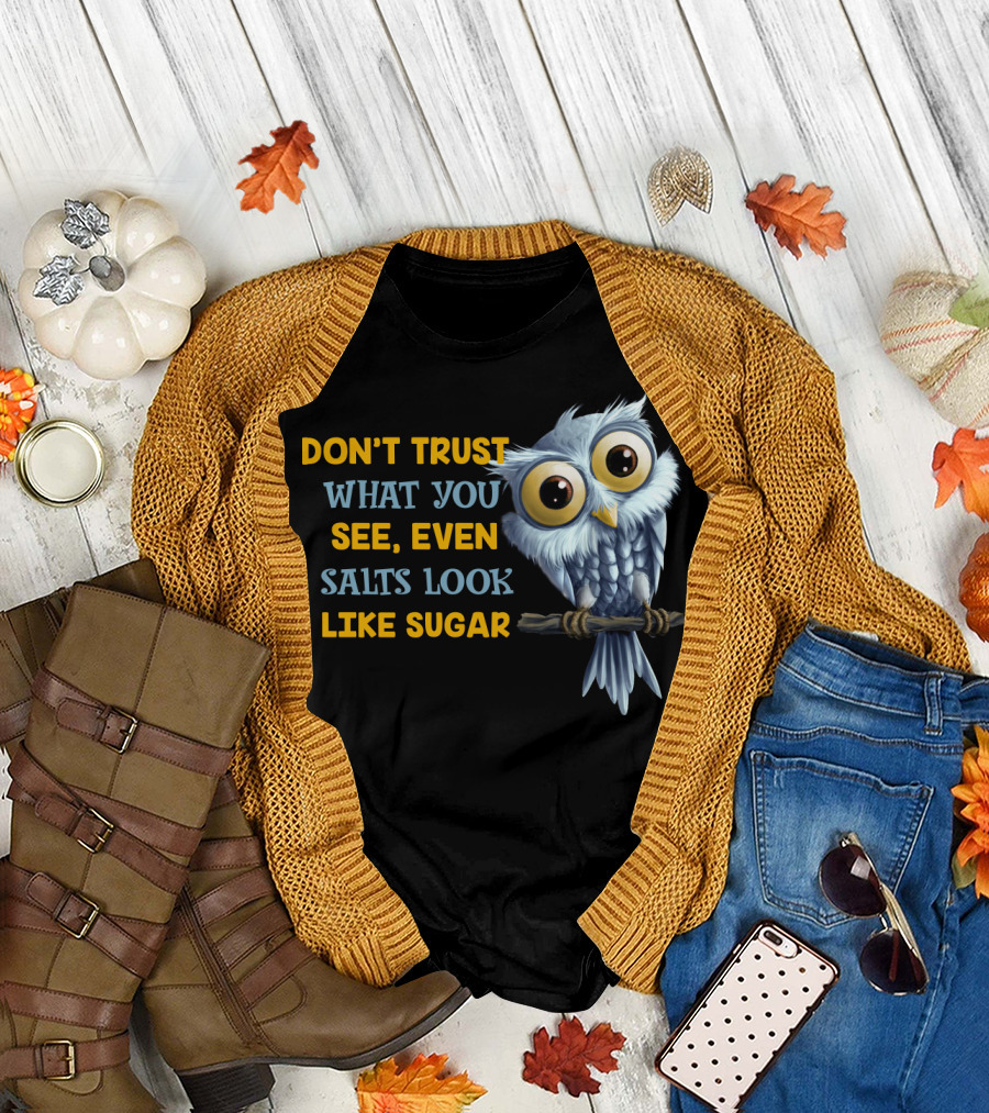 DON'T TRUST WHAT YOU SEE EVEN SALTS LOOK LIKE SUGAR OWL T-Shirt