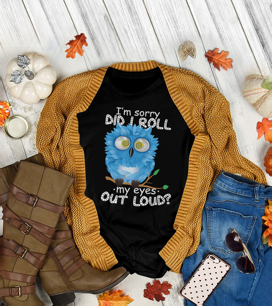 I'm Sorry Did I Roll My Eyes Out Loud Funny Blue Owl T-Shirt