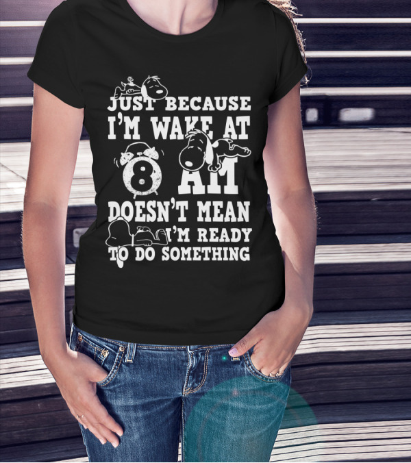 Just Because I'm Wake At 8 AM Doesn't Mean I'm Ready To Do Something Snoopy The Peanuts Movie T-Shirt