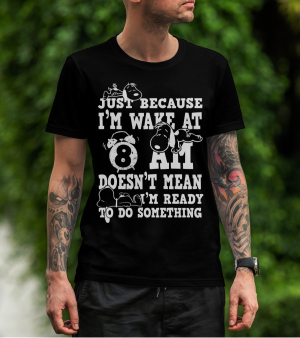 Just Because I'm Wake At 8 AM Doesn't Mean I'm Ready To Do Something Snoopy The Peanuts Movie T-Shirt