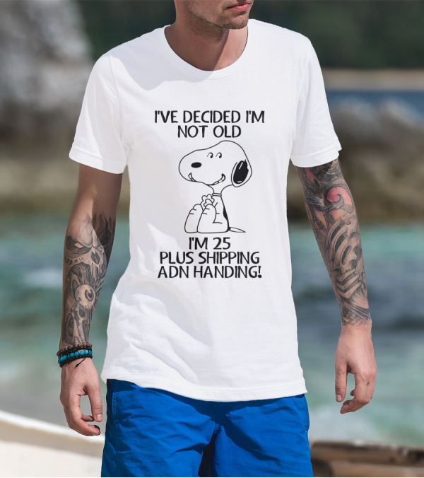 I've Decided I'm Not Old Snoopy I'm 25 Plus Shipping And Handling The Peanuts Movie T-Shirt