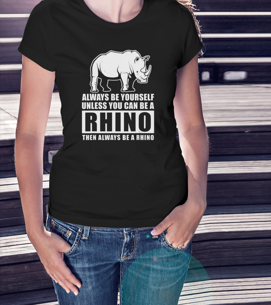 Always Be Yourself Unless You Can Be A Rhino Then Always Be A Rhino T-Shirt