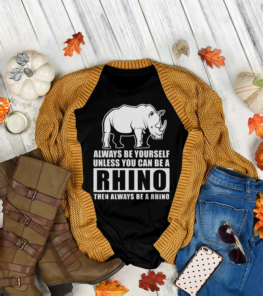 Always Be Yourself Unless You Can Be A Rhino Then Always Be A Rhino T-Shirt