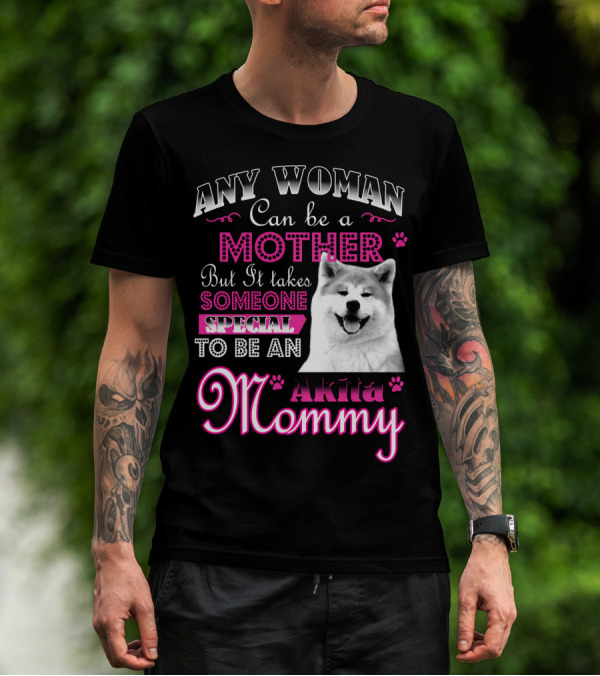Any Woman Can Be A Mother But It Takes Someone Special To Be An Akita Mommy T-Shirt